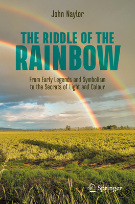 The Riddle of the Rainbow: From Early Legends and Symbolism to the Secrets of Light and Colour Cover Image