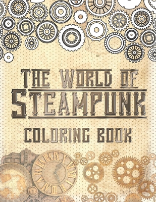 The World of Steampunk Coloring Book: Vintage and Futuristic Mechanica Coloring Book Cover Image