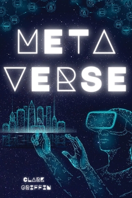 Metaverse: The Visionary Guide for Beginners to Discover and Invest in Virtual Lands, Blockchain Gaming, Digital art of NFTs and By Clark Griffin Cover Image
