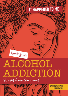 Having an Alcohol Addiction: Stories from Survivors (It Happened to Me) By Ella Newell, Sarah Eason Cover Image