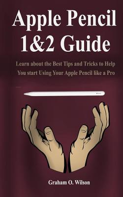 Apple Pencil 1&2 Guide: Learn about the Best Tips and Tricks to Help You start Using Your Apple Pencil like a Pro. Cover Image