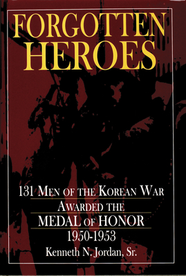 Forgotten Heroes: 131 Men of the Korean War Awarded the Medal of Honor 1950-1953 (Schiffer Military History Book) By Kenneth N. Jordan Cover Image