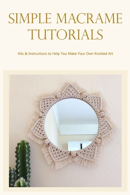 Basic Macrame Instructions: Making Your Own Knotted Art with the