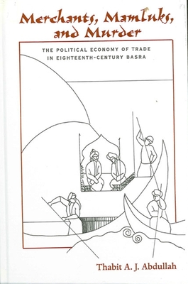 Merchants, Mamluks, and Murder: The Political Economy of Trade in Eighteenth-Century Basra By Thabit A. J. Abdullah Cover Image