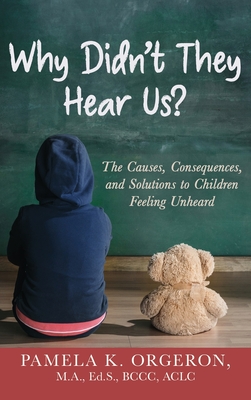 Why Didn't They Hear Us?: The Causes, Consequences, and Solutions to Children Feeling Unheard By Pamela K. Orgeron Cover Image