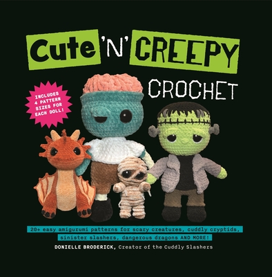 Cute 'N' Creepy Crochet: 20+ easy amigurumi patterns for scary creatures, cuddly slashers, zombie brides, dangerous dragons and more! By Donielle Broderick Cover Image