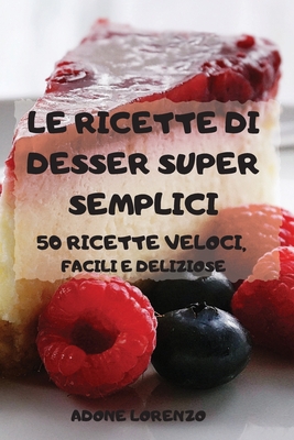 Le Ricette Di Desser Super Semplici 50 Ricette Veloci, Facili E Deliziose Cover Image