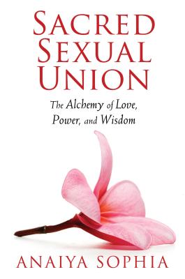 Sacred Sexual Union: The Alchemy of Love, Power, and Wisdom By Anaiya Sophia Cover Image