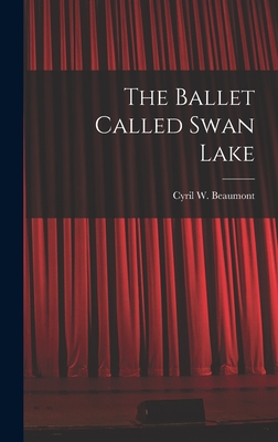 The Ballet Called Swan Lake By Cyril W. (Cyril William) 1. Beaumont (Created by) Cover Image