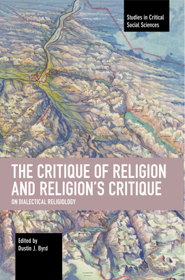 The Critique of Religion and Religion's Critique: On Dialectical Religiology (Studies in Critical Social Sciences)