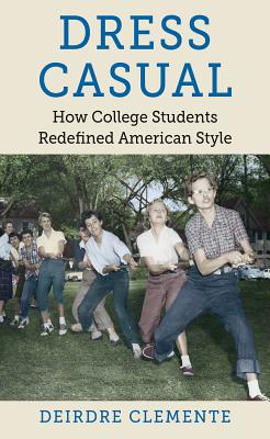 Dress Casual: How College Students Redefined American Style By Deirdre Clemente Cover Image