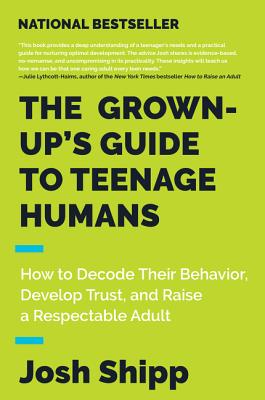 The Grown-Up's Guide to Teenage Humans: How to Decode Their Behavior, Develop Trust, and Raise a Respectable Adult Cover Image