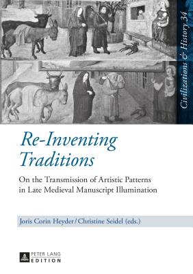 Re-Inventing Traditions: On the Transmission of Artistic Patterns in Late Medieval Manuscript Illumination (Zivilisationen Und Geschichte / Civilizations and History / #34) By Uwe Puschner (Editor), Joris Corin Heyder (Editor), Christine Seidel (Editor) Cover Image