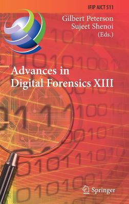 Advances in Digital Forensics XIII: 13th Ifip Wg 11.9 International Conference, Orlando, Fl, Usa, January 30 - February 1, 2017, Revised Selected Pape (IFIP Advances in Information and Communication Technology #511) By Gilbert Peterson (Editor), Sujeet Shenoi (Editor) Cover Image