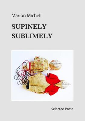 Supinely Sublimely: Selected prose By Marion Michell, Marion Michell (Artist) Cover Image