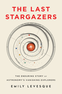 The Last Stargazers: The Enduring Story of Astronomy's Vanishing Explorers By Emily Levesque Cover Image
