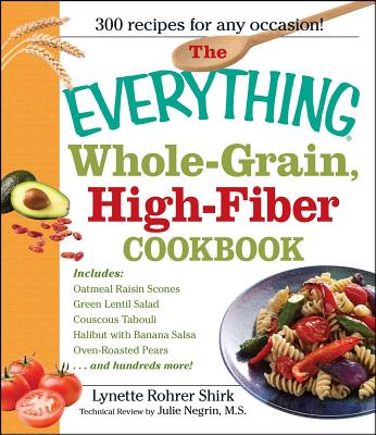 The Everything Whole Grain, High Fiber Cookbook: Delicious, heart-healthy snacks and meals the whole family will love (Everything® Series) By Lynette Rohrer Shirk Cover Image