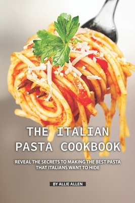 The Italian Pasta Cookbook: Reveal the Secrets to Making the Best Pasta  that Italians Want to Hide (Paperback) | Malaprop's Bookstore/Cafe