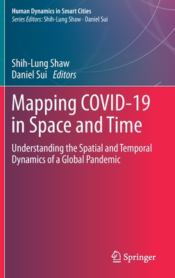 Mapping Covid-19 in Space and Time: Understanding the Spatial and Temporal Dynamics of a Global Pandemic (Human Dynamics in Smart Cities) By Shih-Lung Shaw (Editor), Daniel Sui (Editor) Cover Image