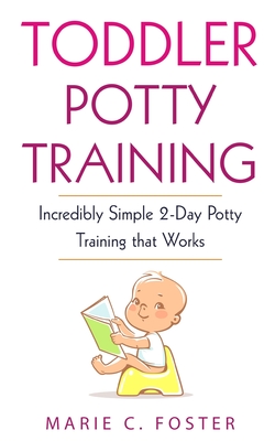 Toddler Potty Training: Incredibly Simple 2-Day Potty Training that Works By Marie C. Foster Cover Image