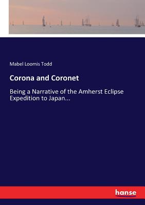 Corona and Coronet: Being a Narrative of the Amherst Eclipse Expedition to Japan... Cover Image