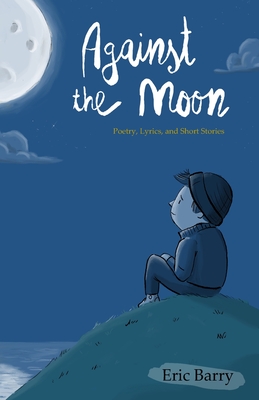 Against the Moon: Poetry, Lyrics, and Short Stories Cover Image