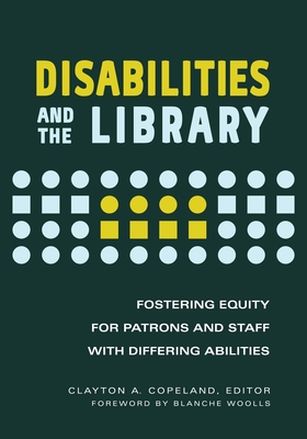 Disabilities and the Library: Fostering Equity for Patrons and Staff with Differing Abilities By Clayton Copeland (Editor) Cover Image