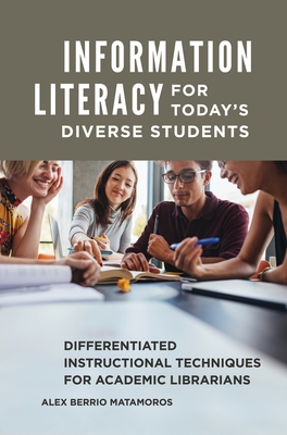 Information Literacy for Today's Diverse Students: Differentiated Instructional Techniques for Academic Librarians By Alex Berrio Matamoros Cover Image