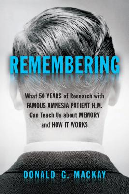 Remembering: What 50 Years of Research with Famous Amnesia Patient H.M. Can Teach Us about Memory and How It Works By Donald G. MacKay Cover Image