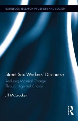 Street Sex Workers' Discourse: Realizing Material Change Through Agential Choice (Routledge Research in Gender and Society #34)