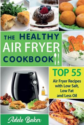 The Healthy Air Fryer Cookbook: TOP 55 Air Fryer Recipes with Low Salt, Low Fat and Less Oil (Air Fryer Cookbook, Air Fryer Recipes book, Air Fryer Bo Cover Image