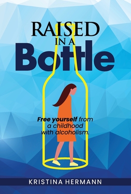 Raised in a bottle: FREE yourself from a childhood with alcoholism Cover Image