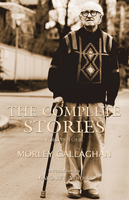 The Complete Stories of Morley Callaghan: Volume Four (Exile Classics series #4)