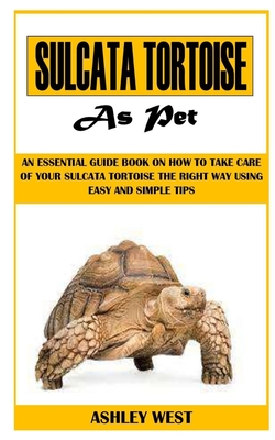 Sulcata Tortoise as Pet: An Essential Guide Book On How to Take Care Of  Your Sulcata Tortoise The Right Way Using Easy And Simple Tips