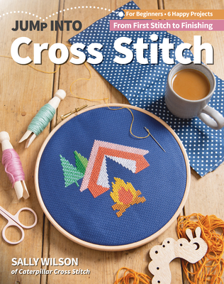 Jump Into Cross Stitch: For Beginners; 6 Happy Projects; From First Stitch to Finishing By Sally Wilson Cover Image