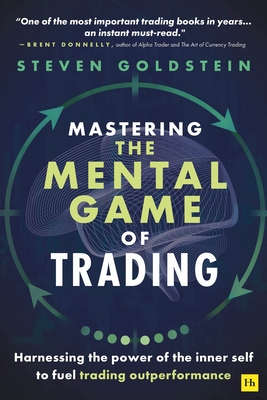 Mastering the Mental Game of Trading: Harnessing the power of the inner self to fuel trading outperformance By Steven Goldstein Cover Image