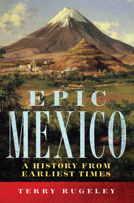 Epic Mexico: A History from Its Earliest Times By Terry Rugeley Cover Image