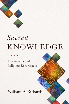 Sacred Knowledge: Psychedelics and Religious Experiences By William Richards Cover Image