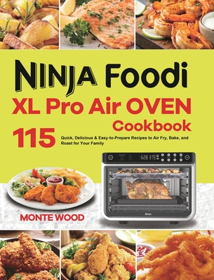 Ninja Foodi XL Pro Air Oven Cookbook: 115 Quick, Delicious & Easy