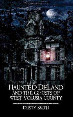 Haunted Deland and the Ghosts of West Volusia County By Dusty Smith Cover Image