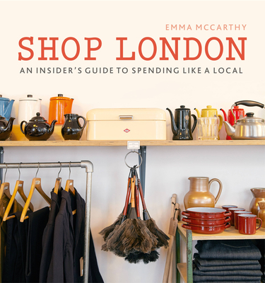 Shop London: An insider’s guide to spending like a local (London Guides) By Emma McCarthy, Kim Lightbody (By (photographer)) Cover Image