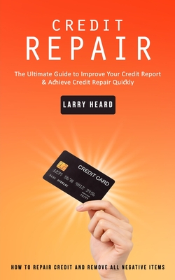 Credit Repair: How to Repair Credit and Remove All Negative Items (The Ultimate Guide to Improve Your Credit Report & Achieve Credit Cover Image