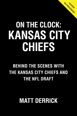 On the Clock: Kansas City Chiefs: Behind the Scenes with the Kansas City Chiefs at the NFL Draft By Matt Derrick Cover Image