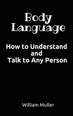 Body Language: How to Understand and Talk to Any Person By William Muller Cover Image