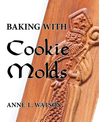 Baking with Cookie Molds: Secrets and Recipes for Making Amazing Handcrafted Cookies for Your Christmas, Holiday, Wedding, Tea, Party, Swap, Exc Cover Image