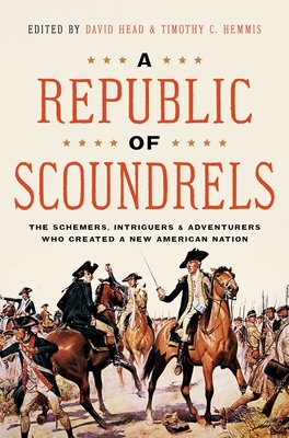 A Republic of Scoundrels: The Schemers, Intriguers, and Adventurers Who Created a New American Nation By David Head (Editor), Timothy Hemmis (Editor) Cover Image