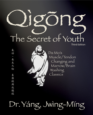 Qigong Secret of Youth 3rd. Ed.: Da Mo's Muscle/Tendon Changing and Marrow/Brain Washing Classics Cover Image
