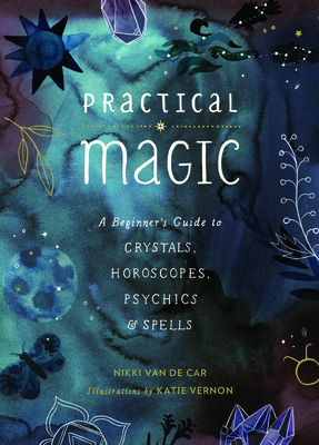 Practical Magic: A Beginner's Guide to Crystals, Horoscopes, Psychics, and Spells By Nikki Van De Car Cover Image