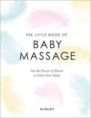 The Little Book of Baby Massage: Use the Power of Touch to Calm Your Baby By Jo Kellett Cover Image