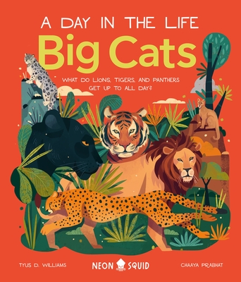 Big Cats (A Day in the Life): What Do Lions, Tigers, and Panthers Get up to All Day? By Tyus D. Williams, Chaaya Prabhat (Illustrator), Neon Squid Cover Image